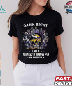 Happy Damn Right I Am A Minnesota Vikings Fan Now And Forever Shirt