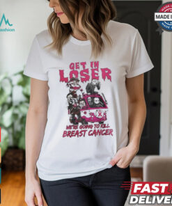 Horror Movies Get In Loser We’re Going To Kill breast Cancer T shirt