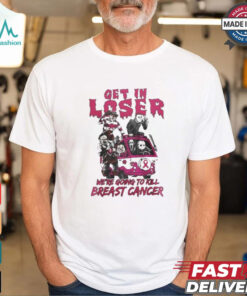 Horror Movies Get In Loser We’re Going To Kill breast Cancer T shirt