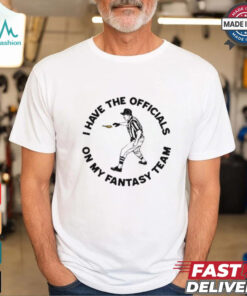 I Have The On My Fantasy Team t shirt