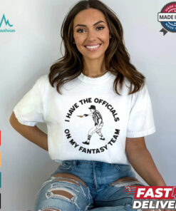 I Have The On My Fantasy Team t shirt