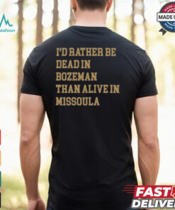 I’d Rather Be Dead In Bozeman Than Alive In Missoula t shirt
