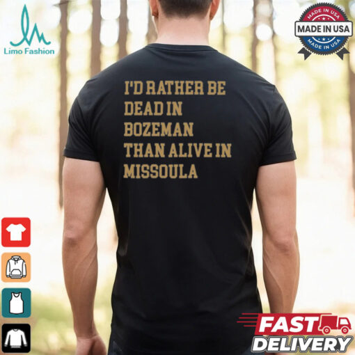 I’d Rather Be Dead In Bozeman Than Alive In Missoula t shirt