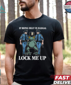 If Being Silly Is Illegal Lock Me Up Shirt