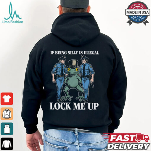 If Being Silly Is Illegal Lock Me Up Shirt