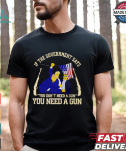 If the government says you don’t need a gun you need a gun Trump fighter shirt