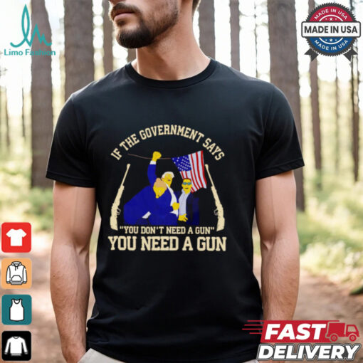 If the government says you don’t need a gun you need a gun Trump fighter shirt