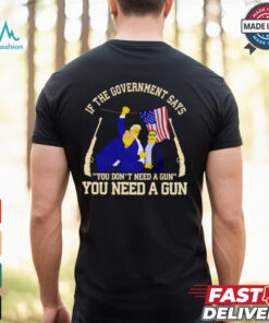 If the government says you don’t need a gun you need a gun Trump fighter shirt