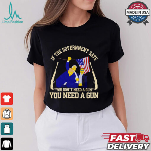 If the government says you don’t need a gun you need a gun Trump fighter shirt