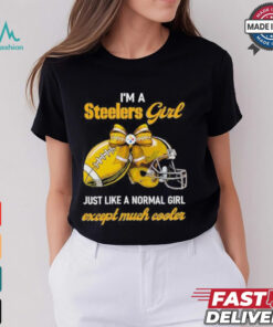 I’m A Steelers Girl Just Like A Normal Girl Except Much Cooler Shirt