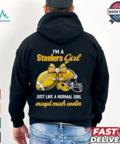 I’m A Steelers Girl Just Like A Normal Girl Except Much Cooler Shirt