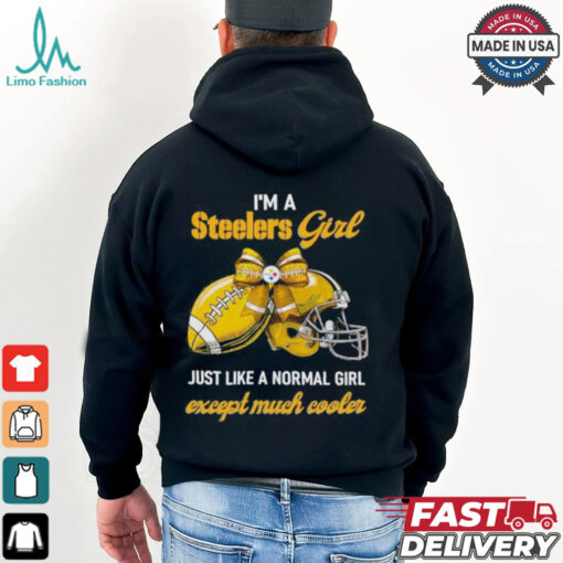 I’m A Steelers Girl Just Like A Normal Girl Except Much Cooler Shirt