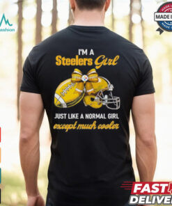 I’m A Steelers Girl Just Like A Normal Girl Except Much Cooler Shirt