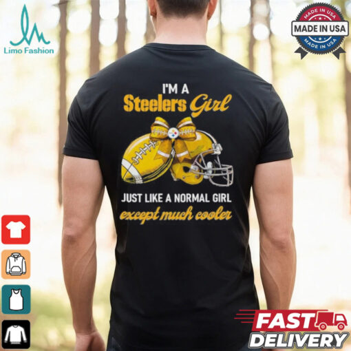 I’m A Steelers Girl Just Like A Normal Girl Except Much Cooler Shirt