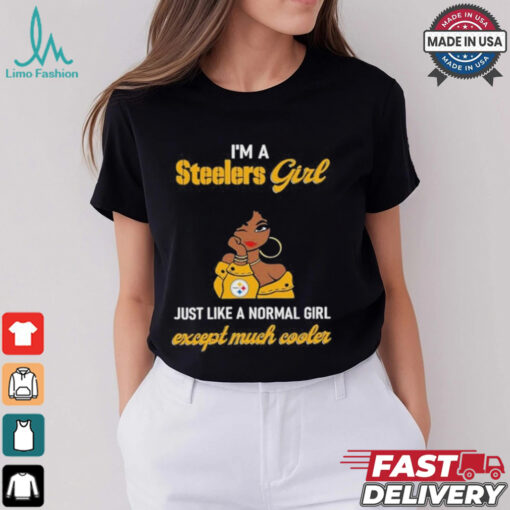 I’m A Steelers Girl Just Like A Normal Girl Except Much Cooler Women Shirt