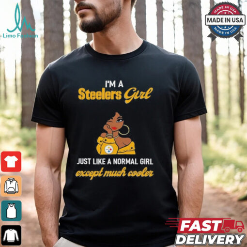 I’m A Steelers Girl Just Like A Normal Girl Except Much Cooler Women Shirt