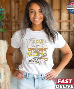 I'm Cut From A Different Cloth. It's A Cum Rag Shirt