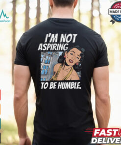 I’m Not Aspiring To Be Humble Shirt