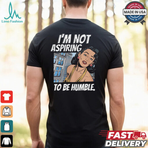 I’m Not Aspiring To Be Humble Shirt