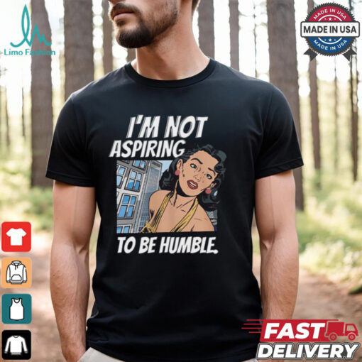 I’m Not Aspiring To Be Humble Shirt
