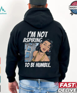 I’m Not Aspiring To Be Humble Shirt