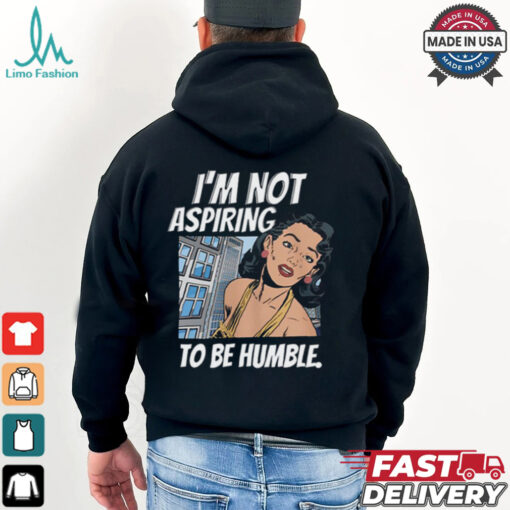 I’m Not Aspiring To Be Humble Shirt
