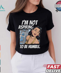 I’m Not Aspiring To Be Humble Shirt