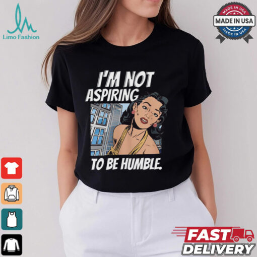 I’m Not Aspiring To Be Humble Shirt
