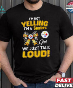 I’m not yelling I’m a Steelers girl we just talk loud shirt