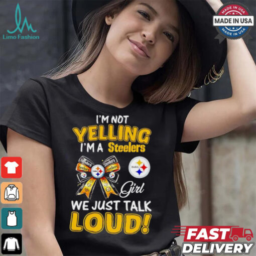 I’m not yelling I’m a Steelers girl we just talk loud shirt