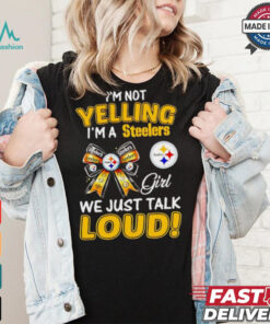 I’m not yelling I’m a Steelers girl we just talk loud shirt