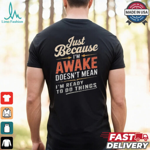 Just Because I’m Awake Funny Teens Lazy People Person Quotes T shirt