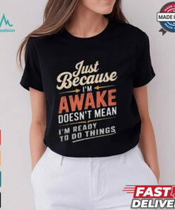 Just Because I’m Awake Funny Teens Lazy People Person Quotes T shirt