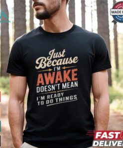 Just Because I’m Awake Funny Teens Lazy People Person Quotes T shirt