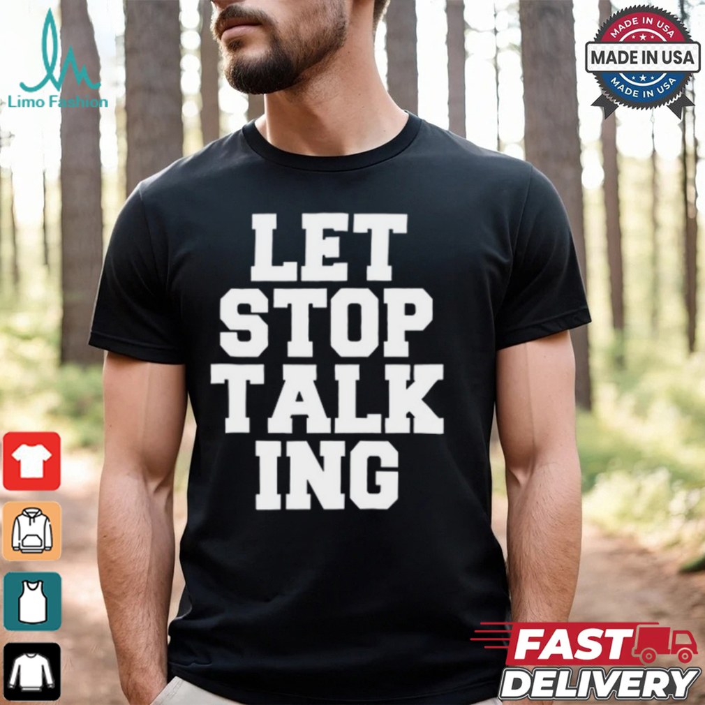 Let Stop Talking Shirt Let Stop Talking Shirt