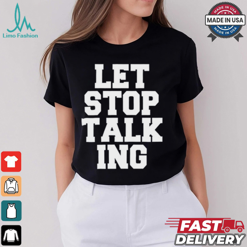 Let Stop Talking Shirt Let Stop Talking Shirt