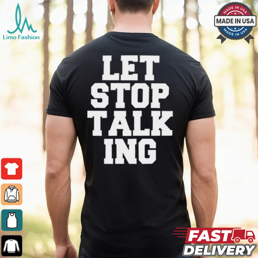 Let Stop Talking Shirt Let Stop Talking Shirt