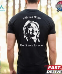 Life’s A Bitch Don’t Vote For One Hillary Shirt