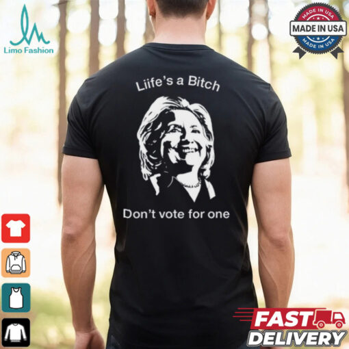 Life’s A Bitch Don’t Vote For One Hillary Shirt