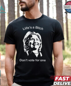 Life’s A Bitch Don’t Vote For One Hillary Shirt