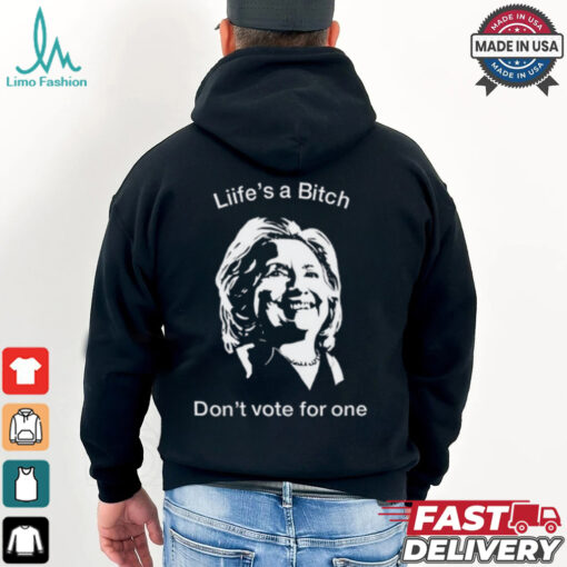 Life’s A Bitch Don’t Vote For One Hillary Shirt