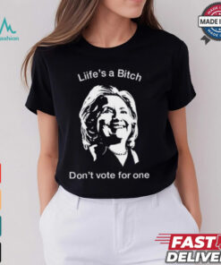 Life's A Bitch Don't Vote For One Hillary Shirt