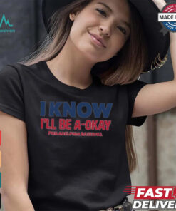 MLB I Know I’ll Be A Okay Philadelphia Phillies Baseball t shirt