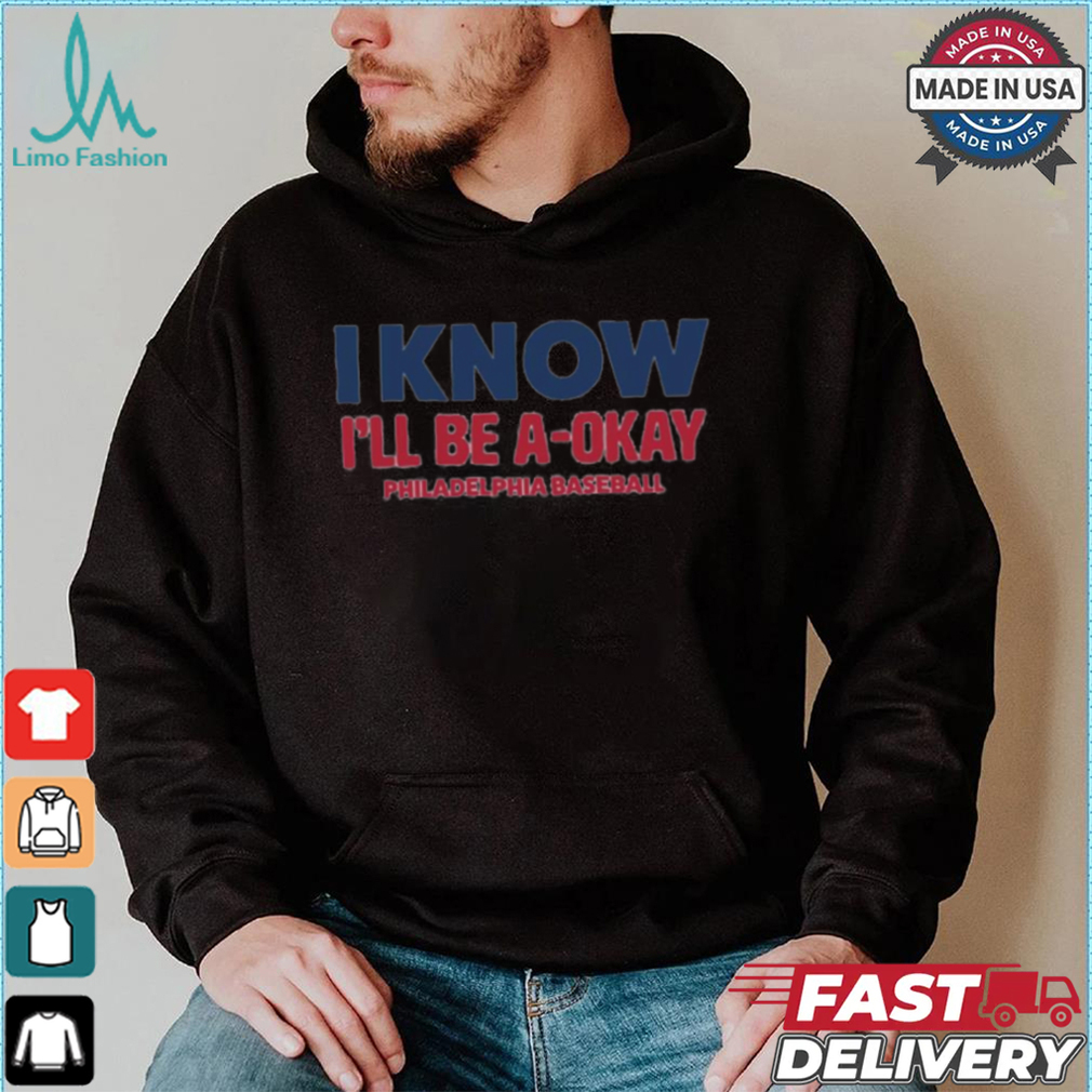 MLB I Know I’ll Be A Okay Philadelphia Phillies Baseball t shirt MLB I Know I’ll Be A Okay Philadelphia Phillies Baseball t shirt