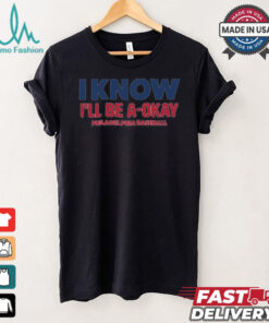 MLB I Know I’ll Be A Okay Philadelphia Phillies Baseball t shirt