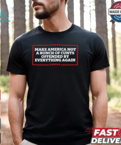 Make America not a bunch of cunts offended by everything again T shirt