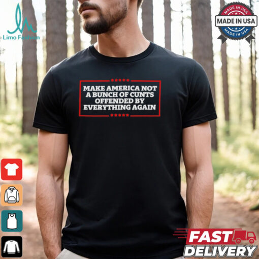 Make America not a bunch of cunts offended by everything again T shirt