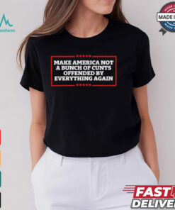 Make America not a bunch of cunts offended by everything again T shirt