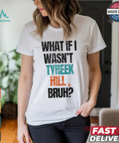 Miami Dolphins What If I Wasn’t Tyreek Hill Bruh T Shirts