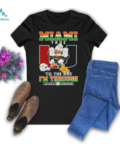 Miami Hurricanes Miami True ’til The Day I’m Through shirt